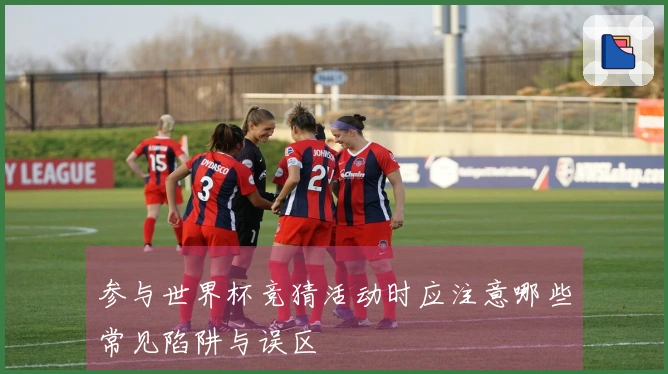 参与世界杯竞猜活动时应注意哪些常见陷阱与误区