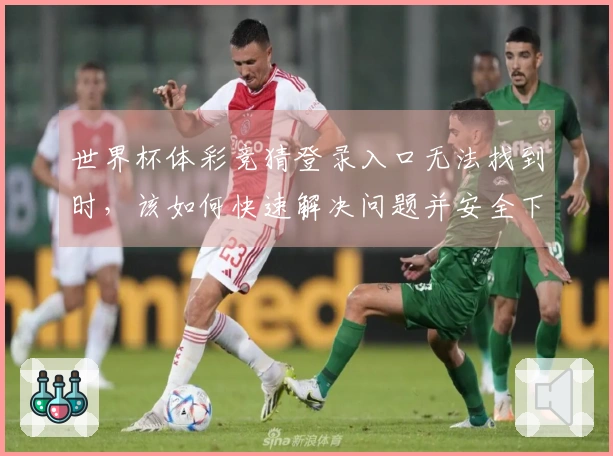 世界杯体彩竞猜登录入口无法找到时，该如何快速解决问题并安全下注？