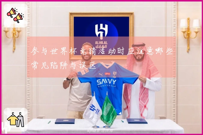 参与世界杯竞猜活动时应注意哪些常见陷阱与误区