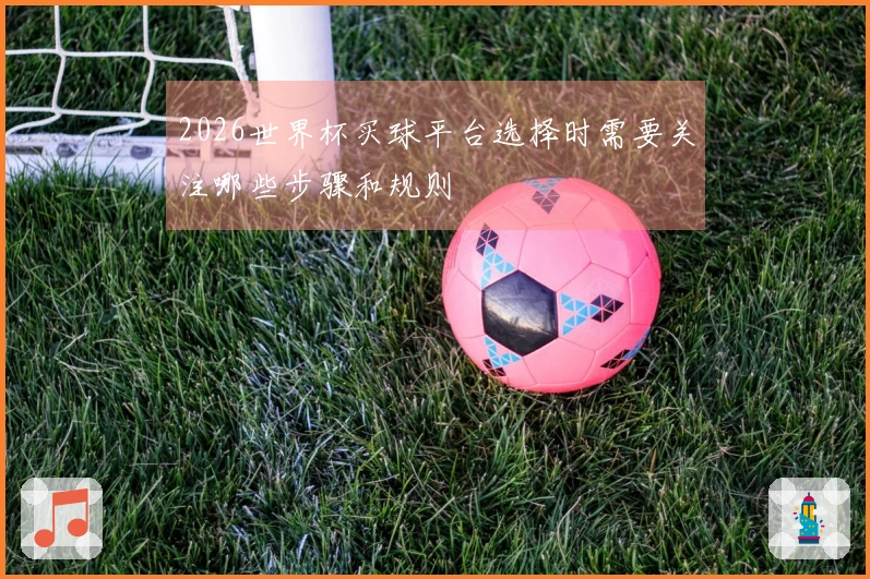 2026世界杯买球平台选择时需要关注哪些步骤和规则