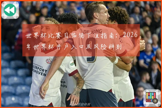 世界杯比赛日临场下注指南：2026年世界杯开户入口及风险辨别