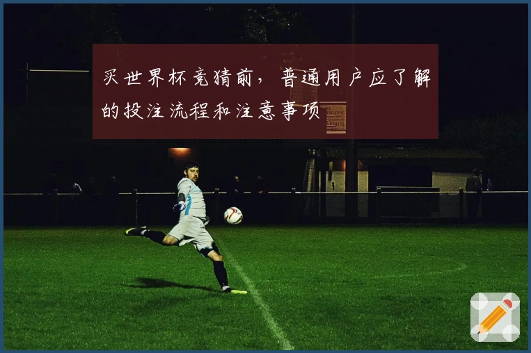 买世界杯竞猜前，普通用户应了解的投注流程和注意事项