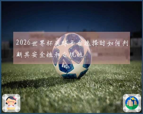 2026世界杯买球平台选择时如何判断其安全性和合规性
