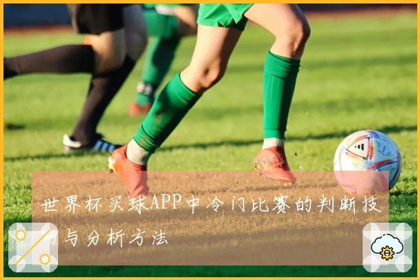 世界杯买球APP中冷门比赛的判断技巧与分析方法