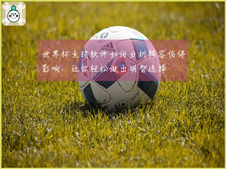 世界杯竞猜软件如何分析阵容伤停影响，让你轻松做出明智选择