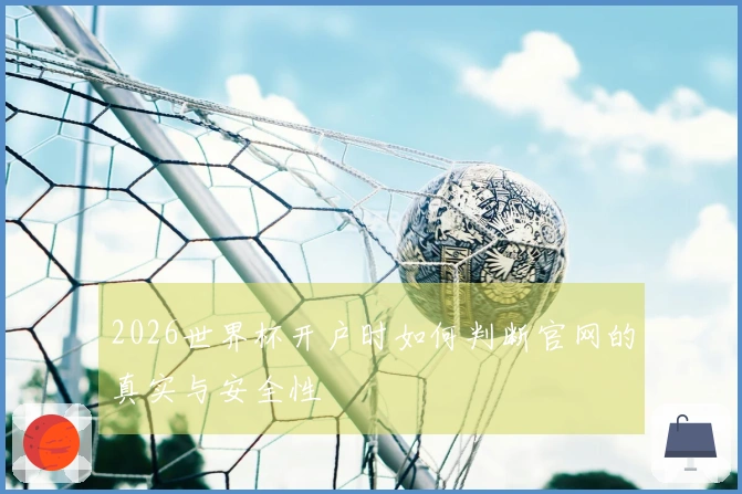 2026世界杯开户时如何判断官网的真实与安全性