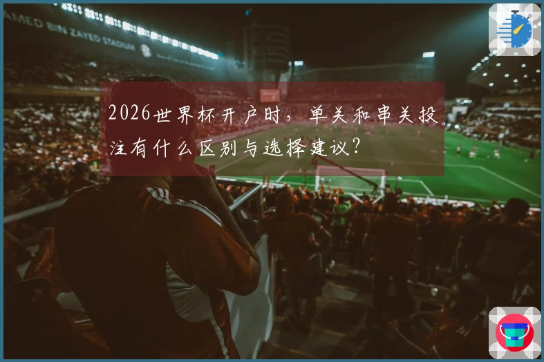 2026世界杯开户时，单关和串关投注有什么区别与选择建议？