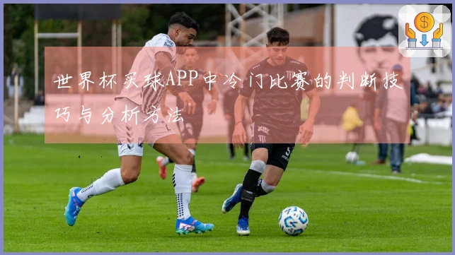 世界杯买球APP中冷门比赛的判断技巧与分析方法