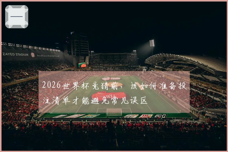 2026世界杯竞猜前，该如何准备投注清单才能避免常见误区
