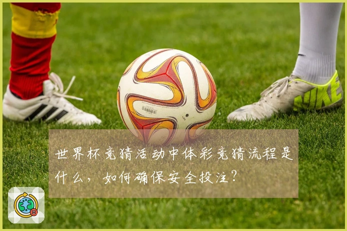 世界杯竞猜活动中体彩竞猜流程是什么，如何确保安全投注？