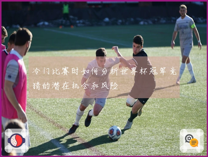 冷门比赛时如何分析世界杯冠军竞猜的潜在机会和风险