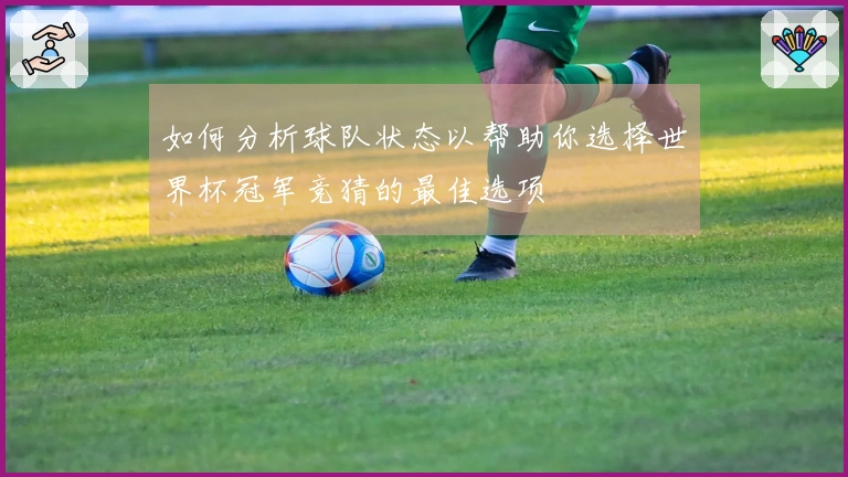 如何分析球队状态以帮助你选择世界杯冠军竞猜的最佳选项