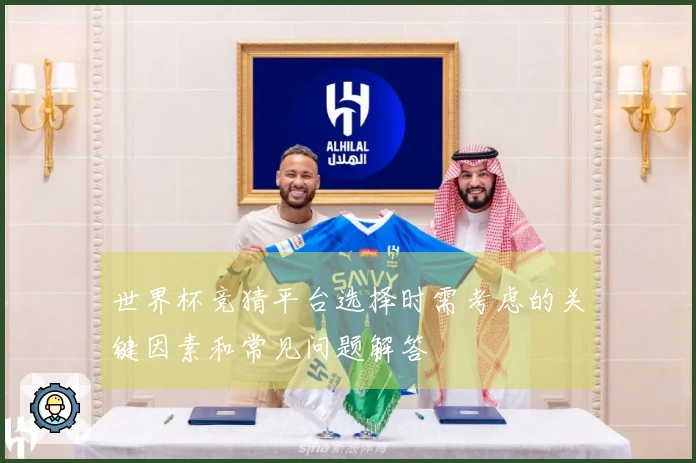 世界杯竞猜平台选择时需考虑的关键因素和常见问题解答