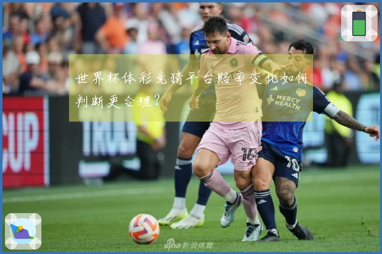 世界杯体彩竞猜平台赔率变化如何判断更合理？