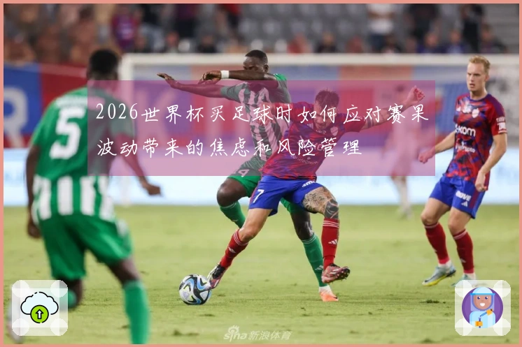 2026世界杯买足球时如何应对赛果波动带来的焦虑和风险管理
