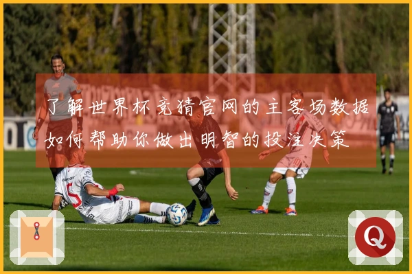 了解世界杯竞猜官网的主客场数据如何帮助你做出明智的投注决策