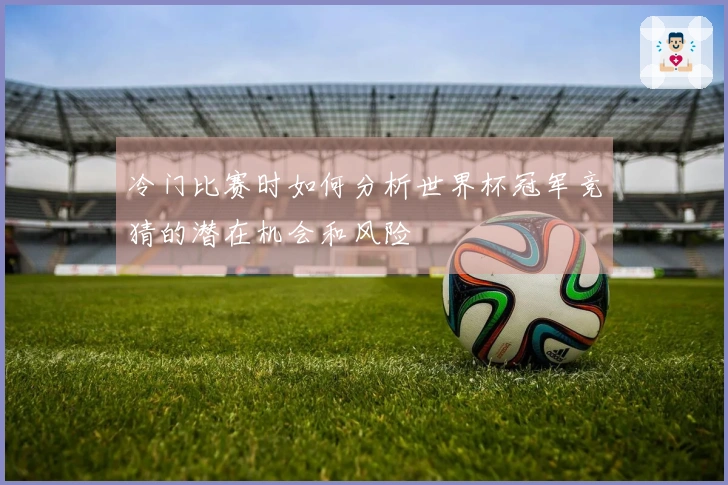 冷门比赛时如何分析世界杯冠军竞猜的潜在机会和风险