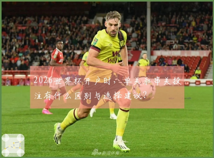 2026世界杯开户时，单关和串关投注有什么区别与选择建议？