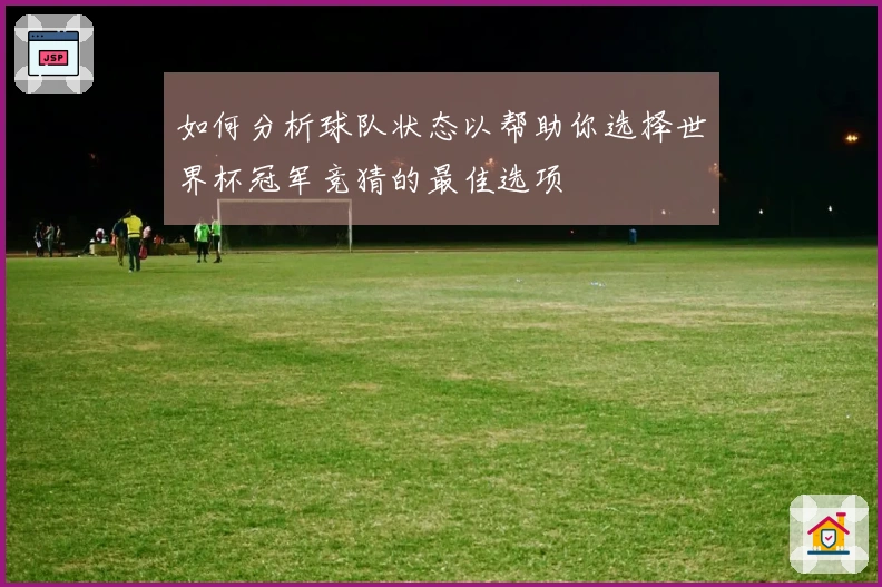 如何分析球队状态以帮助你选择世界杯冠军竞猜的最佳选项