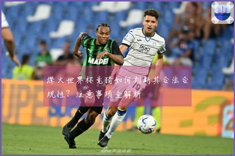 烽火世界杯竞猜如何判断其合法合规性？注意事项全解析
