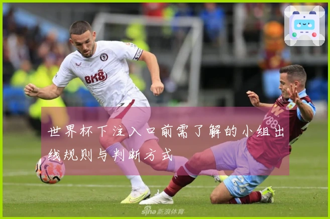 世界杯下注入口前需了解的小组出线规则与判断方式