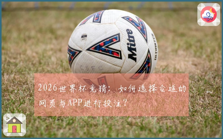 2026世界杯竞猜：如何选择合适的网页与APP进行投注？