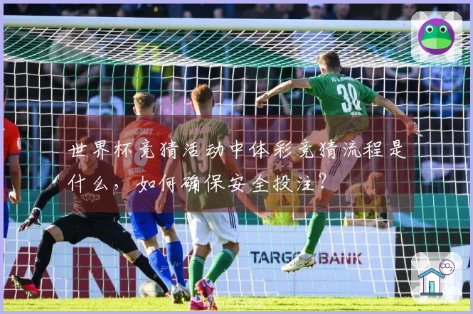 世界杯竞猜活动中体彩竞猜流程是什么，如何确保安全投注？
