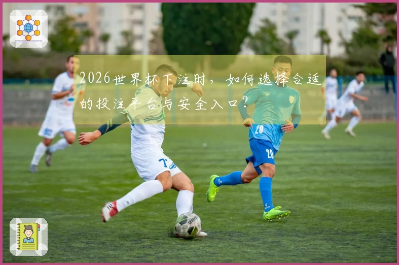 2026世界杯下注时，如何选择合适的投注平台与安全入口？