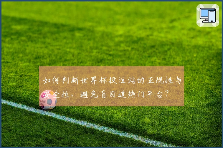 如何判断世界杯投注站的正规性与安全性，避免盲目追热门平台？