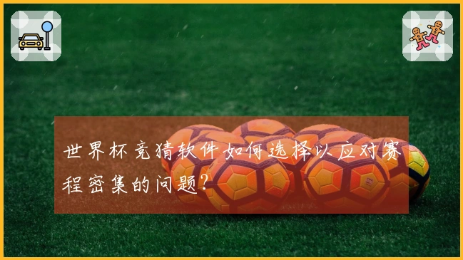 世界杯竞猜软件如何选择以应对赛程密集的问题?