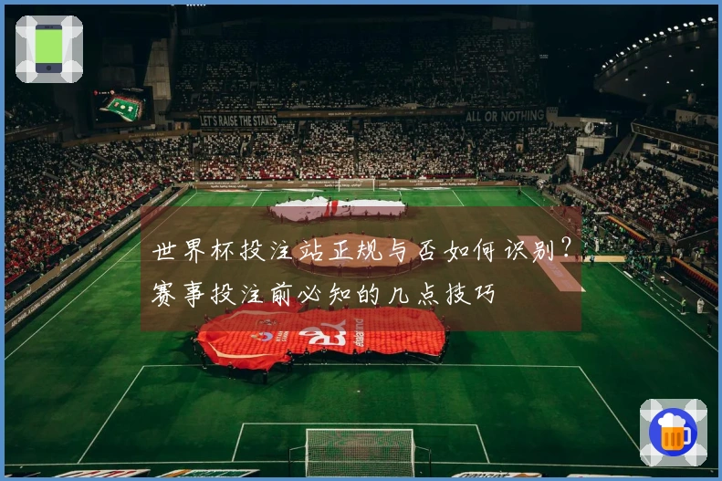 世界杯投注站正规与否如何识别？赛事投注前必知的几点技巧